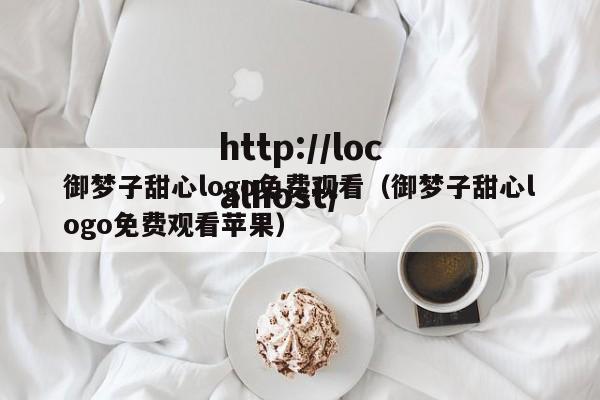 御梦子甜心logo免费观看（御梦子甜心logo免费观看苹果）