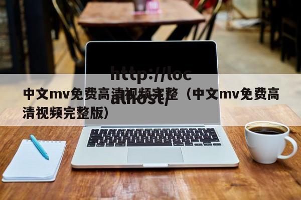 中文mv免费高清视频完整(中文mv免费高清视频完整版)