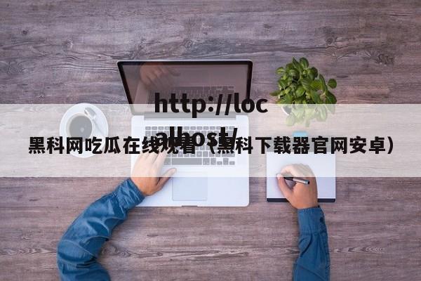 黑科网吃瓜在线观看（黑科下载器官网安卓）