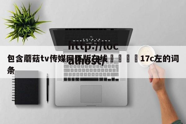 包含蘑菇tv传媒网页版在线🌈17c左的词条